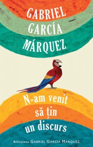 Gabriel Garcia Marquez - N-am venit sa tin un discurs - Editura Rao