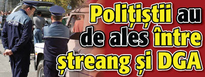 Politistii au de ales intre streang si DGA