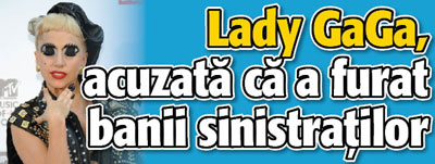 Lady GaGa, acuzata ca a furat banii sinistratilor