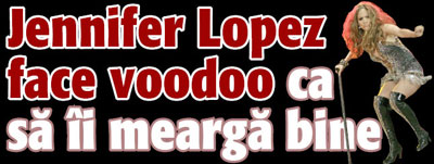 Jennifer Lopez face voodoo ca sa ii mearga bine