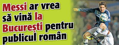 Messi ar vrea sa vina la Bucuresti pentru publicul roman