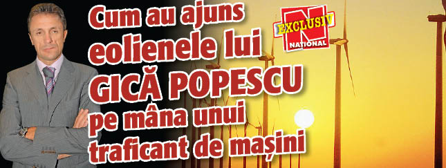 Cum au ajuns eolienele lui Gica Popescu pe mana unui traficant de masini