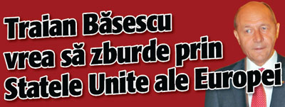 Basescu vrea sa zburde prin Statele Unite ale Europei