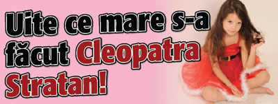 Uite ce mare s-a facut Cleopatra Stratan!