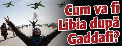 Cum va fi Libia dupa Gaddafi?