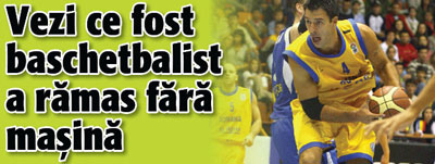 Vezi ce fost baschetbalist a ramas fara masina