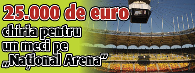 25.000 de euro chiria pentru un meci pe „National Arena”