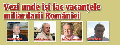 Vezi unde isi fac vacantele miliardarii Romaniei