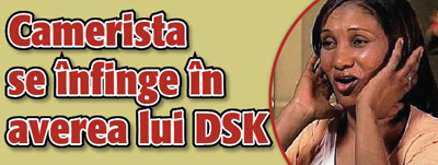 Camerista se infinge in averea lui DSK