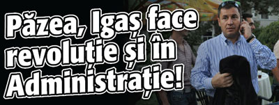 Pazea, Igas face revolutie si in Administratie!