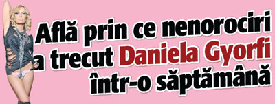 Afla ce nenorociri i s-au intamplat Danielei Gyorfi intr-o saptamana