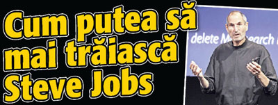 Cum putea sa mai traiasca Steve Jobs