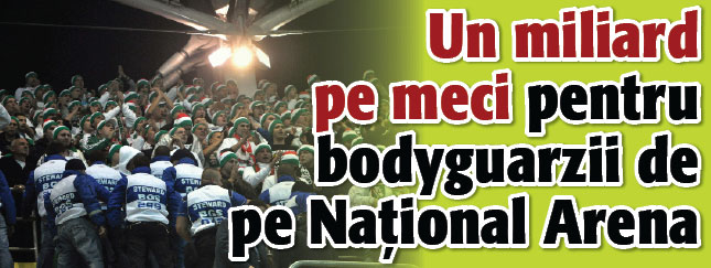 Un miliard pe meci pentru bodyguarzii de pe National Arena