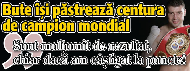 BUTE isi pastreaza centura de campion mondial: „Sunt multumit de rezultat, chiar daca am castigat la puncte!”
