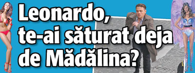 Leonardo, te-ai saturat deja de Madalina?