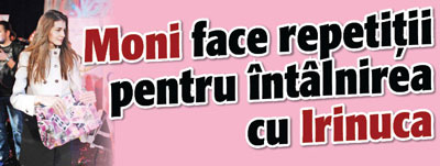 Moni face repetitii pentru intalnirea cu Irinuca