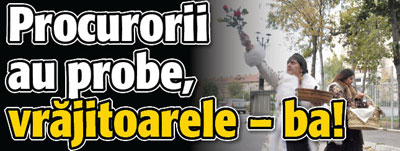 Procurorii au probe, vrajitoarele – doar gargara