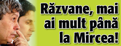 Razvane, mai ai mult pina la Mircea!