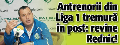 Antrenorii din Liga 1 tremura in post: revine Rednic!