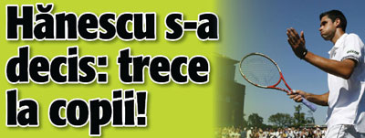 Hanescu s-a decis: trece la copii!