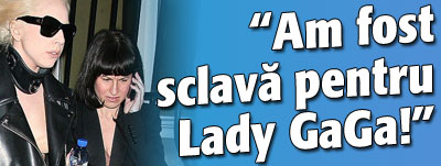 „Am fost sclava pentru Lady GaGa!”