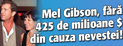 Mel Gibson a ramas fara 425 de milioane de dolari din cauza nevestei!