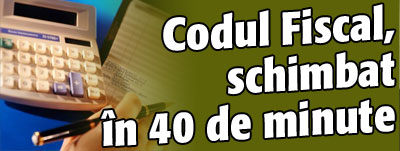 Codul Fiscal a fost schimbat in 40 de minute