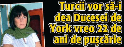Turcii vor sa-i dea Ducesei de York vreo 22 de ani de puscarie