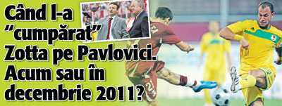 Cand l-a „cumparat” Zotta pe Pavlovici. Acum sau in decembrie 2011?