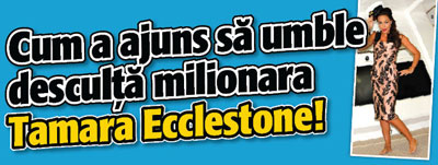 Vezi de ce a ajuns sa umble desculta Tamara Ecclestone!