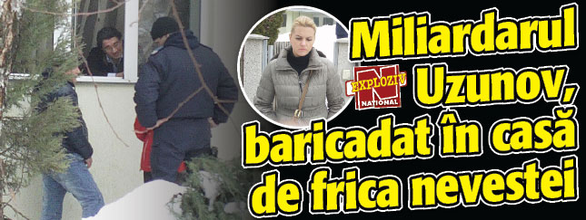 Miliardarul Uzunov, baricadat in casa de frica nevestei