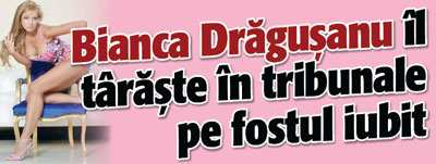 Bianca Dragusanu il taraste in tribunale pe fostul iubit