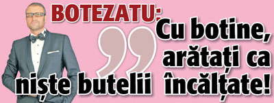 Botezatu: „Cu botine, aratati ca niste butelii incaltate!”