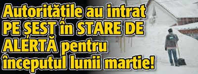 Autoritatile au intrat PE SEST in STARE DE ALERTA pentru inceputul lunii martie!