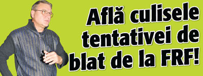 Afla culisele tentativei de blat de la FRF