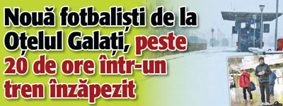 Noua fotbalisti de la Otelul Galati, peste 20 de ore intr-un tren inzapezit