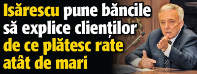 Isarescu pune bancile sa explice clientilor de ce platesc rate atat de mari