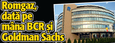 Romgaz, data pe mana BCR si Goldman Sachs