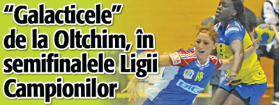 ”Galacticele” de la Oltchim, in semifinalele Ligii Campionilor