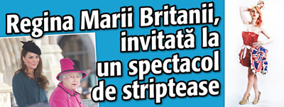 Regina Marii Britanii, invitata la un spectacol de striptease