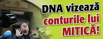 DNA vizeaza conturile lui Mitica!