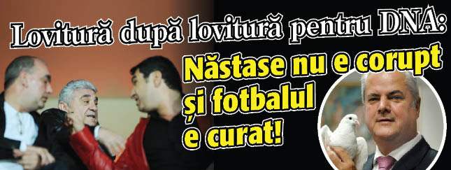 Lovitura dupa lovitura pentru DNA: Nastase nu e corupt si fotbalul e curat!
