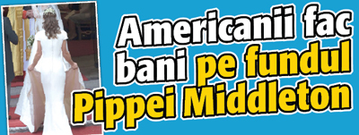 Americanii fac bani pe fundul Pippei Middleton