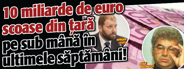10 miliarde de euro scoase din tara pe sub mana in ultimele saptamani!