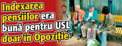 Indexarea pensiilor era buna pentru USL doar in Opozitie