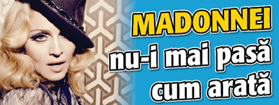 Madonnei nu-i mai pasa cum arata