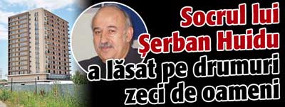 Socrul lui Serban Huidu a lasat pe drumuri zeci de oameni