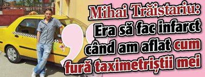 Mihai Traistariu: “Era sa fac infarct cand am aflat cum fura taximetristii mei”