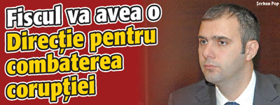 Fiscul va avea o Directie pentru combaterea coruptiei