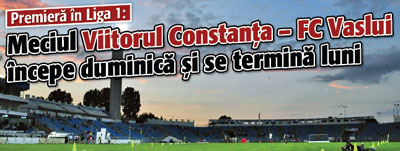 Premiera in Liga 1: Meciul Viitorul Constanta – FC Vaslui incepe duminica si se termina luni